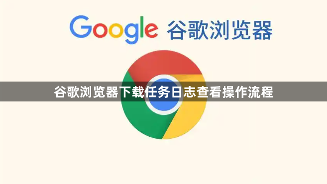谷歌浏览器下载任务日志查看操作流程1
