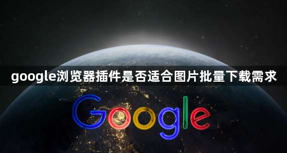 google浏览器插件是否适合图片批量下载需求1