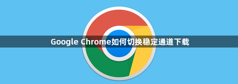 Google Chrome如何切换稳定通道下载1