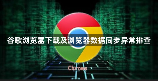 谷歌浏览器下载及浏览器数据同步异常排查1