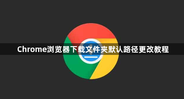Chrome浏览器下载文件夹默认路径更改教程1