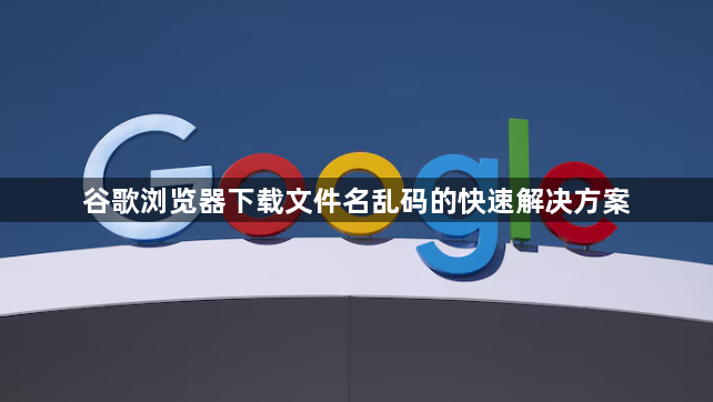 谷歌浏览器下载文件名乱码的快速解决方案1