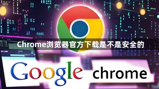 Chrome浏览器官方下载是不是安全的1