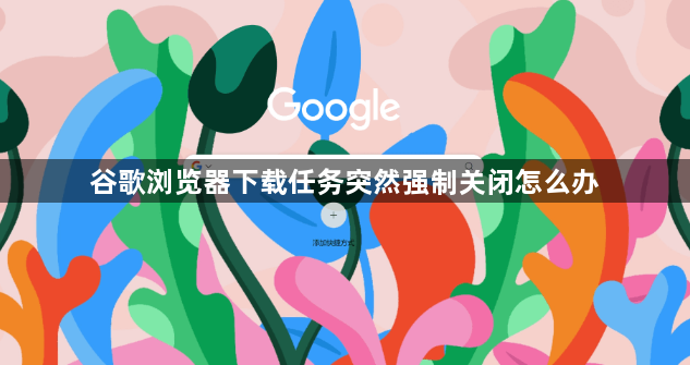 谷歌浏览器下载任务突然强制关闭怎么办1