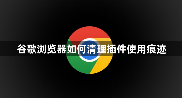 谷歌浏览器如何清理插件使用痕迹1