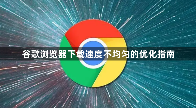 谷歌浏览器下载速度不均匀的优化指南1