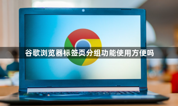 谷歌浏览器标签页分组功能使用方便吗1