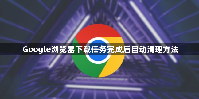 Google浏览器下载任务完成后自动清理方法1