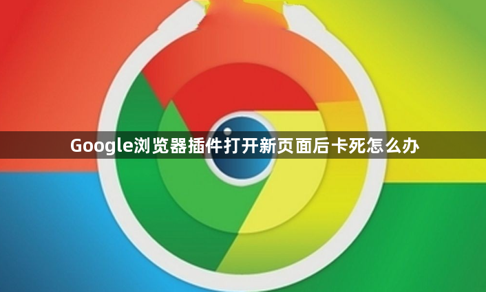 Google浏览器插件打开新页面后卡死怎么办1