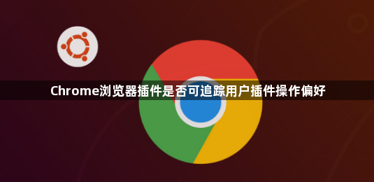 Chrome浏览器插件是否可追踪用户插件操作偏好1