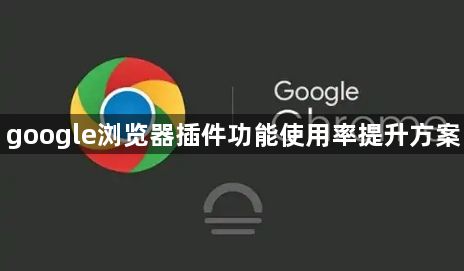 google浏览器插件功能使用率提升方案1