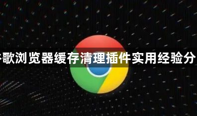 谷歌浏览器缓存清理插件实用经验分享1