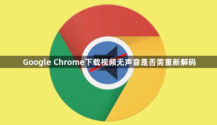 Google Chrome下载视频无声音是否需重新解码1