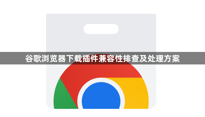 谷歌浏览器下载插件兼容性排查及处理方案1