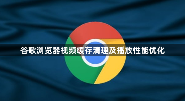 谷歌浏览器视频缓存清理及播放性能优化1