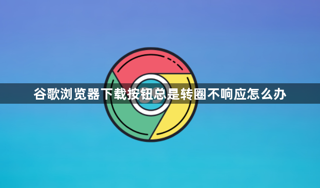 谷歌浏览器下载按钮总是转圈不响应怎么办1