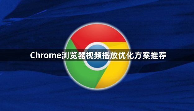 Chrome浏览器视频播放优化方案推荐1