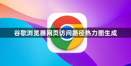 谷歌浏览器网页访问路径热力图生成1