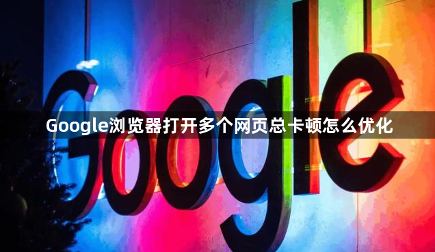 Google浏览器打开多个网页总卡顿怎么优化1