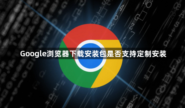 Google浏览器下载安装包是否支持定制安装1