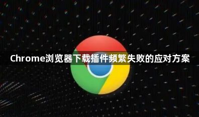 Chrome浏览器下载插件频繁失败的应对方案1