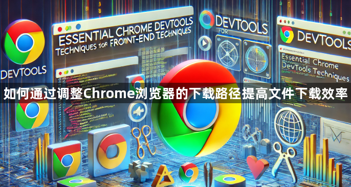 如何通过调整Chrome浏览器的下载路径提高文件下载效率1