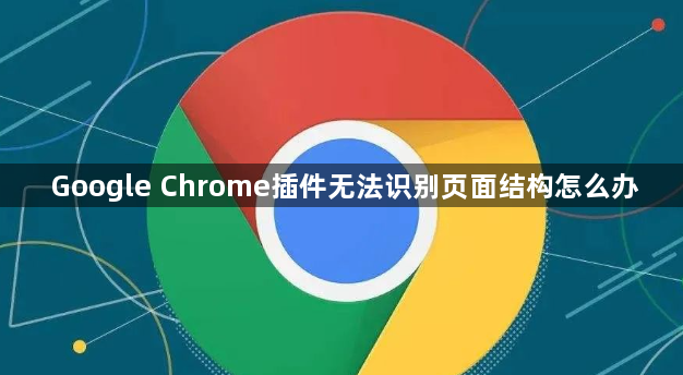 Google Chrome插件无法识别页面结构怎么办1