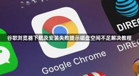 谷歌浏览器下载及安装失败提示磁盘空间不足解决教程1