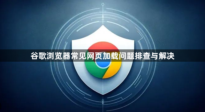 谷歌浏览器常见网页加载问题排查与解决1