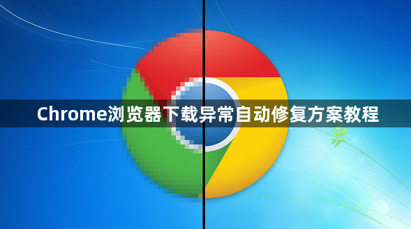 Chrome浏览器下载异常自动修复方案教程1