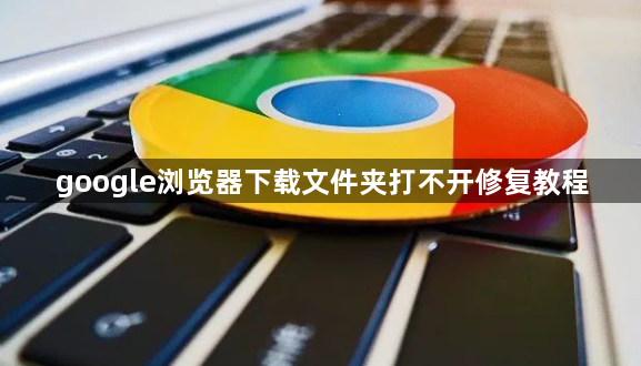 google浏览器下载文件夹打不开修复教程1