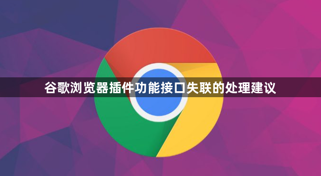 谷歌浏览器插件功能接口失联的处理建议1