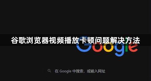 谷歌浏览器视频播放卡顿问题解决方法1