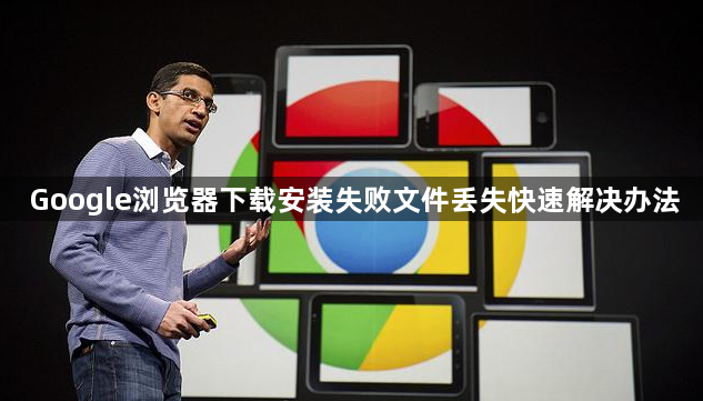 Google浏览器下载安装失败文件丢失快速解决办法1
