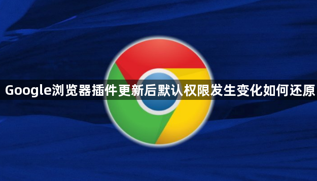 Google浏览器插件更新后默认权限发生变化如何还原1