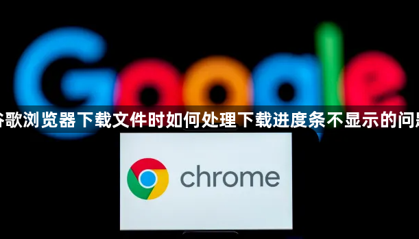 谷歌浏览器下载文件时如何处理下载进度条不显示的问题1