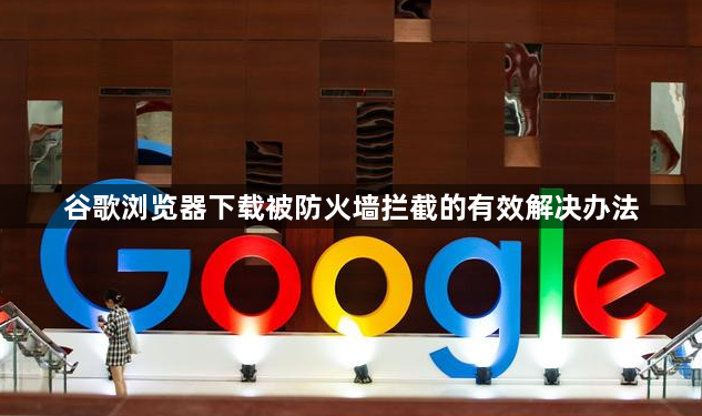 谷歌浏览器下载被防火墙拦截的有效解决办法1