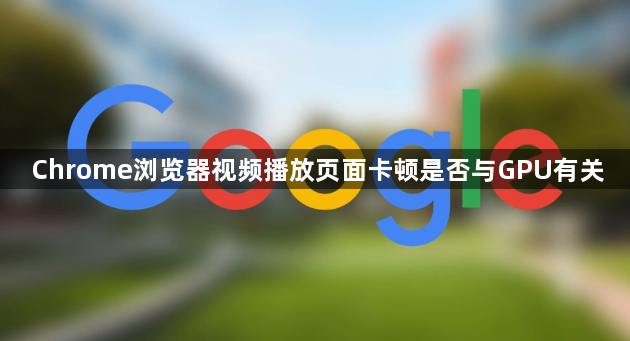 Chrome浏览器视频播放页面卡顿是否与GPU有关1