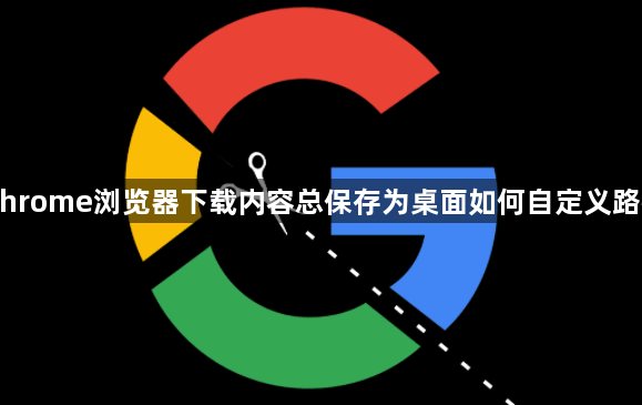 Chrome浏览器下载内容总保存为桌面如何自定义路径1