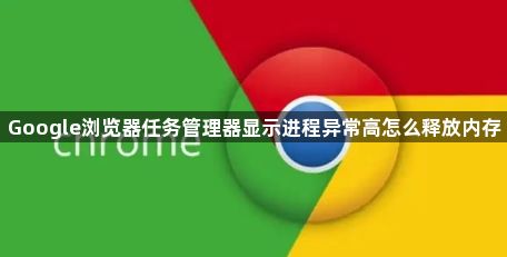 Google浏览器任务管理器显示进程异常高怎么释放内存1