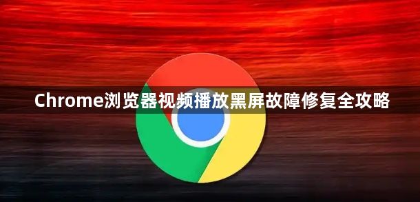 Chrome浏览器视频播放黑屏故障修复全攻略1