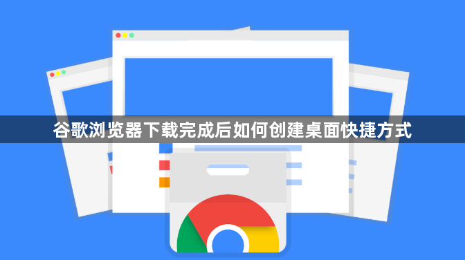 谷歌浏览器下载完成后如何创建桌面快捷方式1
