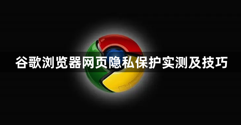 谷歌浏览器网页隐私保护实测及技巧1
