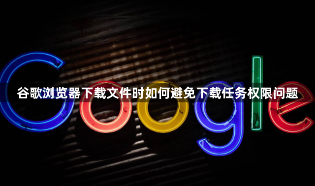 谷歌浏览器下载文件时如何避免下载任务权限问题1