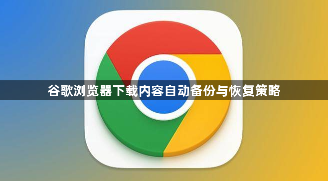 谷歌浏览器下载内容自动备份与恢复策略1