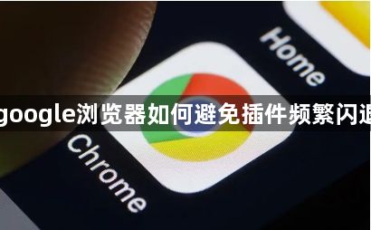 google浏览器如何避免插件频繁闪退1