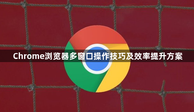 Chrome浏览器多窗口操作技巧及效率提升方案1