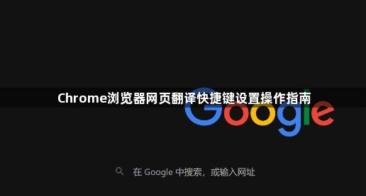 Chrome浏览器网页翻译快捷键设置操作指南1