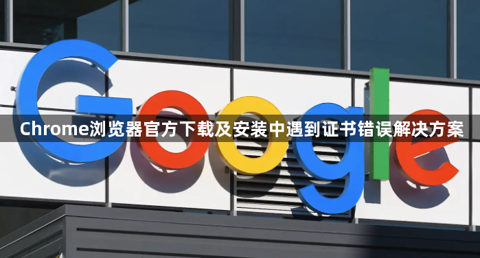 Chrome浏览器官方下载及安装中遇到证书错误解决方案1