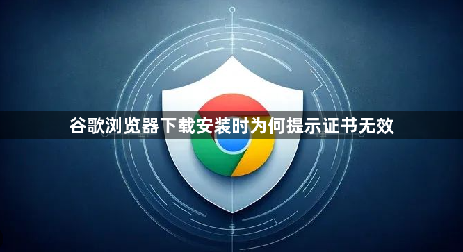 谷歌浏览器下载安装时为何提示证书无效1